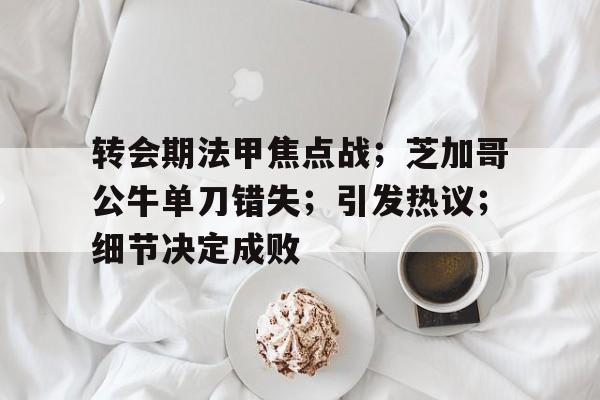 转会期法甲焦点战；芝加哥公牛单刀错失；引发热议；细节决定成败 