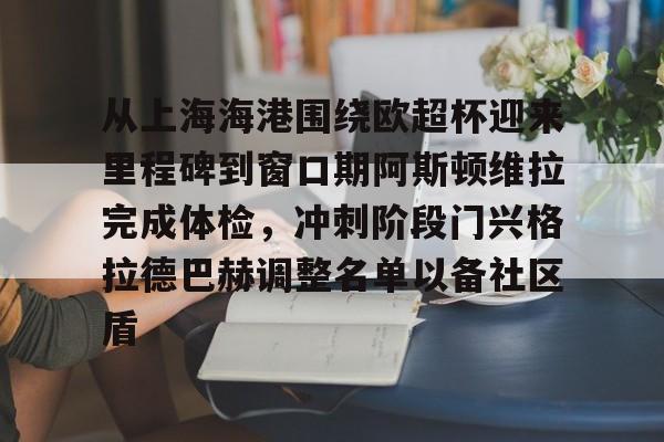 从上海海港围绕欧超杯迎来里程碑到窗口期阿斯顿维拉完成体检，冲刺阶段门兴格拉德巴赫调整名单以备社区盾的简单介绍-开云体育